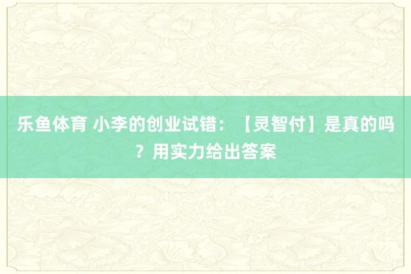 乐鱼体育 小李的创业试错：【灵智付】是真的吗？用实力给出答案