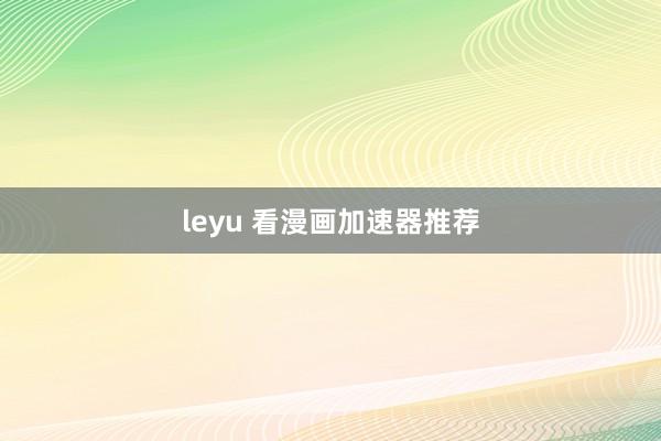 leyu 看漫画加速器推荐
