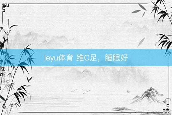 leyu体育 维C足，睡眠好