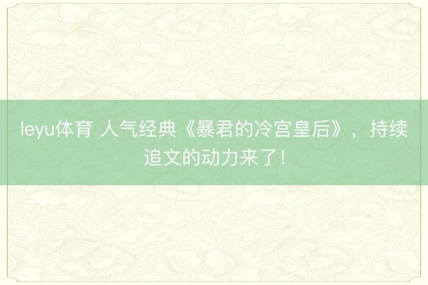 leyu体育 人气经典《暴君的冷宫皇后》，持续追文的动力来了！