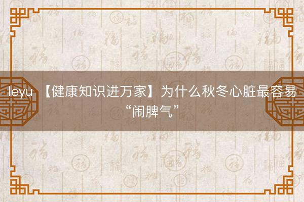 leyu 【健康知识进万家】为什么秋冬心脏最容易“闹脾气”