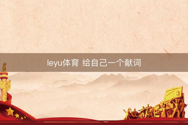 leyu体育 给自己一个献词