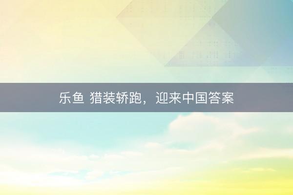 乐鱼 猎装轿跑，迎来中国答案