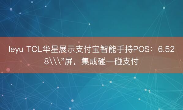leyu TCL华星展示支付宝智能手持POS：6.528\