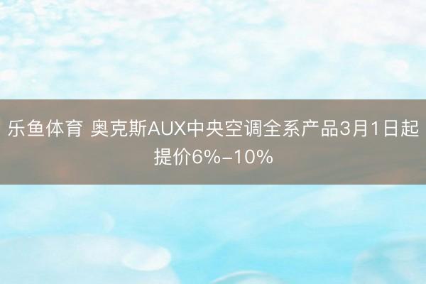 乐鱼体育 奥克斯AUX中央空调全系产品3月1日起提价6%-10%