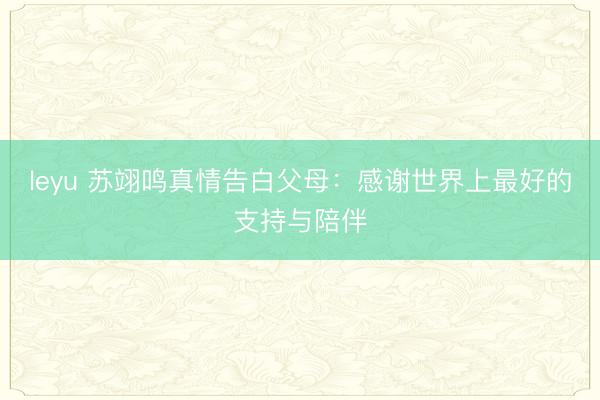 leyu 苏翊鸣真情告白父母：感谢世界上最好的支持与陪伴