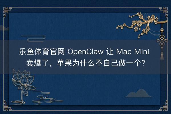 乐鱼体育官网 OpenClaw 让 Mac Mini 卖爆了，苹果为什么不自己做一个？