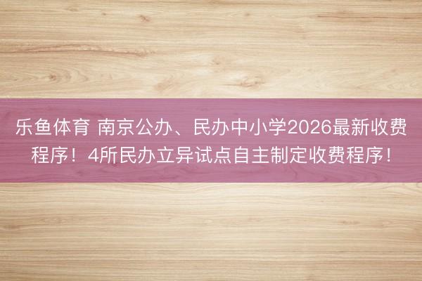 乐鱼体育 南京公办、民办中小学2026最新收费程序！4所民办立异试点自主制定收费程序！