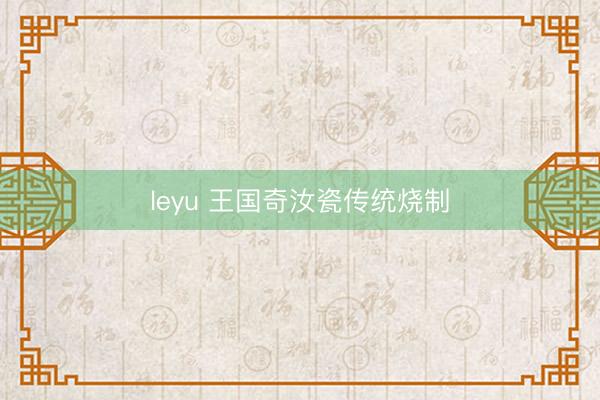 leyu 王国奇汝瓷传统烧制