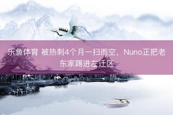 乐鱼体育 被热刺4个月一扫而空,Nuno正把老东家踢进左迁区