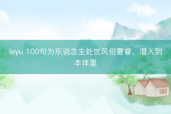 leyu 100句为东说念主处世风俗奢睿，潜入到本体里