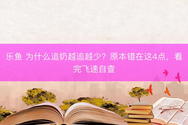 乐鱼 为什么追奶越追越少？原本错在这4点，看完飞速自查