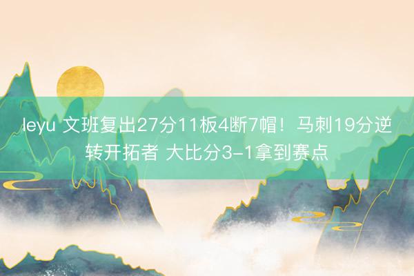 leyu 文班复出27分11板4断7帽！马刺19分逆转开拓者 大比分3-1拿到赛点