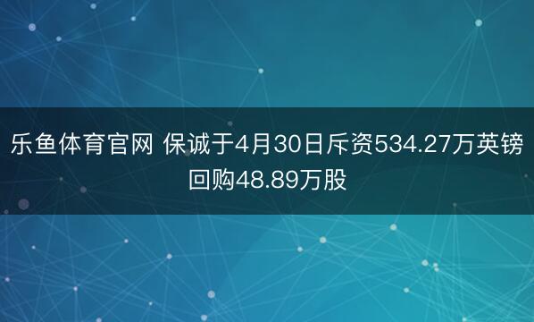 乐鱼体育官网 保诚于4月30日斥资534.27万英镑回购48.89万股