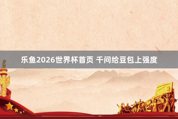 乐鱼2026世界杯首页 千问给豆包上强度
