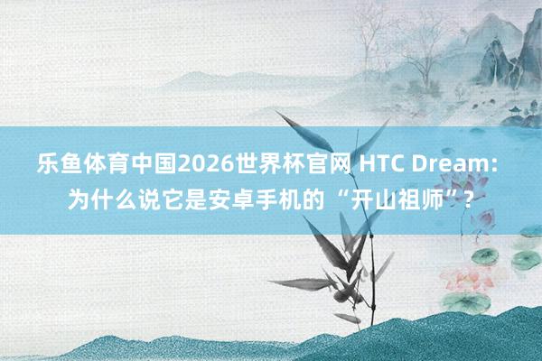 乐鱼体育中国2026世界杯官网 HTC Dream: 为什么说它是安卓手机的 “开山祖师”?