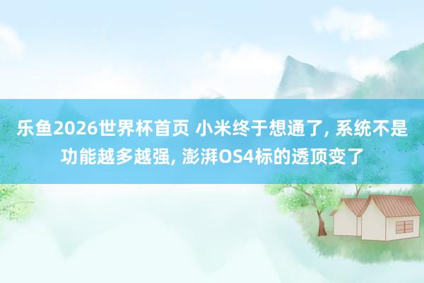 乐鱼2026世界杯首页 小米终于想通了, 系统不是功能越多越强, 澎湃OS4标的透顶变了