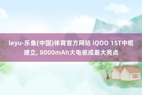 leyu·乐鱼(中国)体育官方网站 iQOO 15T中枢建立, 8000mAh大电板成最大亮点