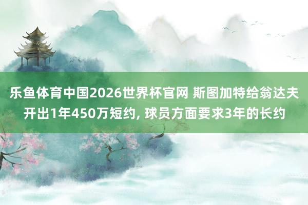 乐鱼体育中国2026世界杯官网 斯图加特给翁达夫开出1年450万短约, 球员方面要求3年的长约