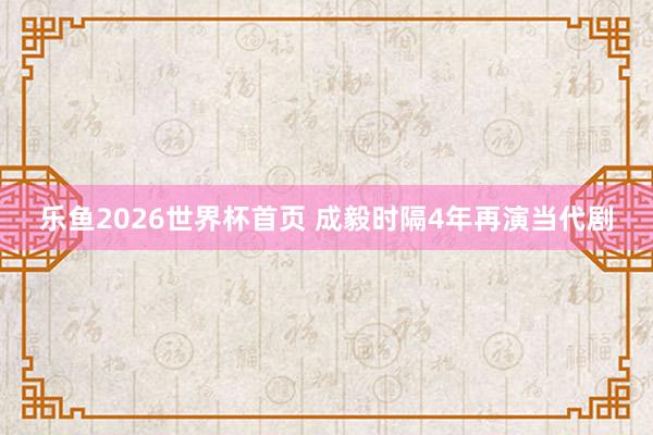 乐鱼2026世界杯首页 成毅时隔4年再演当代剧