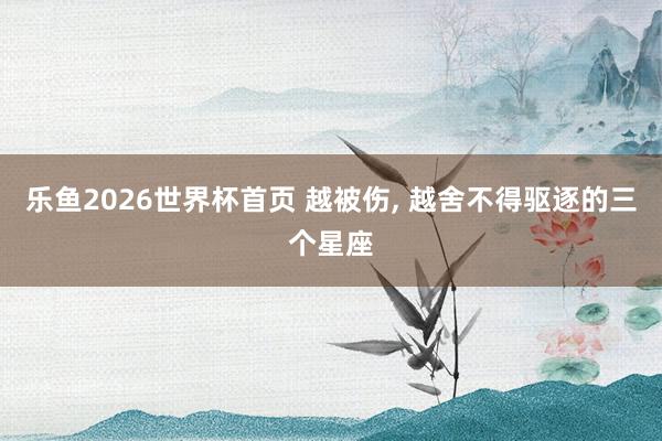 乐鱼2026世界杯首页 越被伤，<a href=