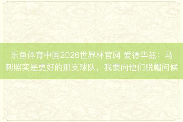 乐鱼体育中国2026世界杯官网 爱德华兹：马刺照实是更好的那支球队，我要向他们脱帽问候