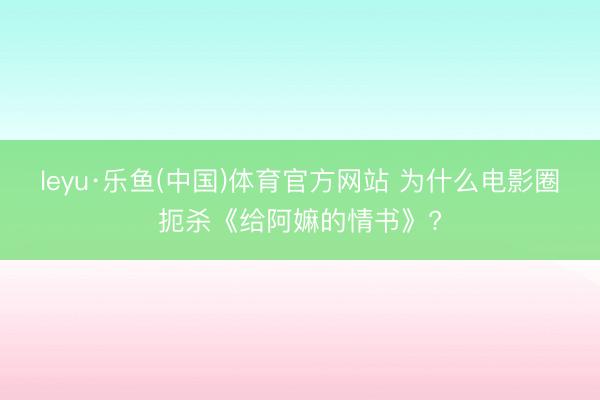 leyu·乐鱼(中国)体育官方网站 为什么电影圈扼杀《给阿嫲的情书》?