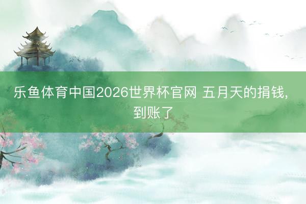 乐鱼体育中国2026世界杯官网 五月天的捐钱, 到账了