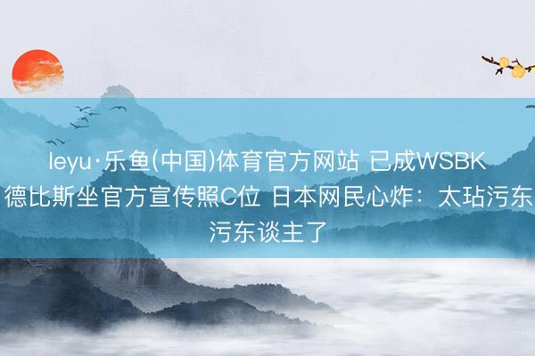 leyu·乐鱼(中国)体育官方网站 已成WSBK头牌！德比斯坐官方宣传照C位 日本网民心炸：太玷污东谈主了