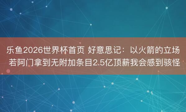 乐鱼2026世界杯首页 好意思记：以火箭的立场 若阿门拿到无附加条目2.5亿顶薪我会感到骇怪