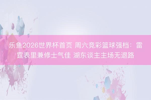 乐鱼2026世界杯首页 周六竞彩篮球强档：雷霆表里兼修士气佳 湖东谈主主场无退路