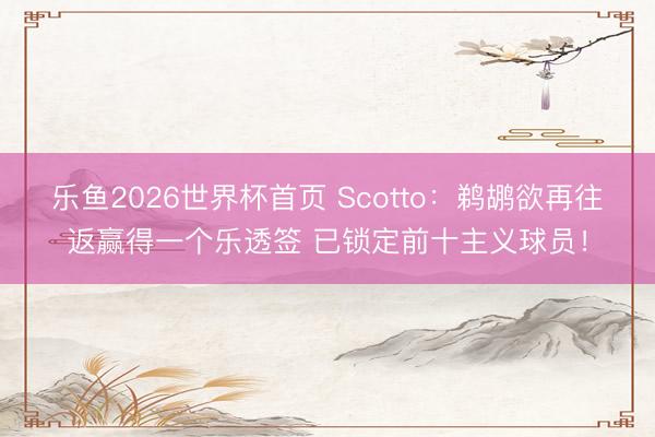 乐鱼2026世界杯首页 Scotto：鹈鹕欲再往返赢得一个乐透签 已锁定前十主义球员！