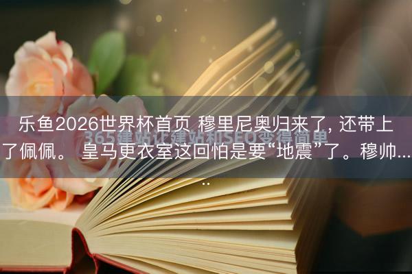乐鱼2026世界杯首页 穆里尼奥归来了, 还带上了佩佩。 皇马更衣室这回怕是要“地震”了。穆帅...